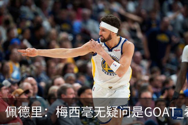 佩德里:梅西毫无疑问是GOAT 希望他儿子来巴萨 有他一半水平都行