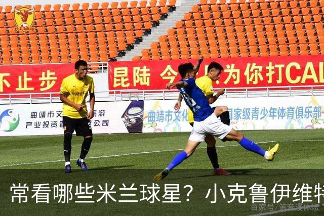 常看哪些米兰球星？小克鲁伊维特：我父亲、巴神，还有西多夫