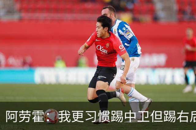 阿劳霍：我更习惯踢中卫但踢右后卫没问题；现在谈未来还太早