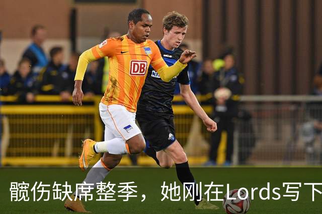髋伤缺席整季，她刚在Lord's写下历史就来救火