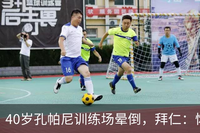 40岁孔帕尼训练场晕倒,拜仁:恢复要按周算