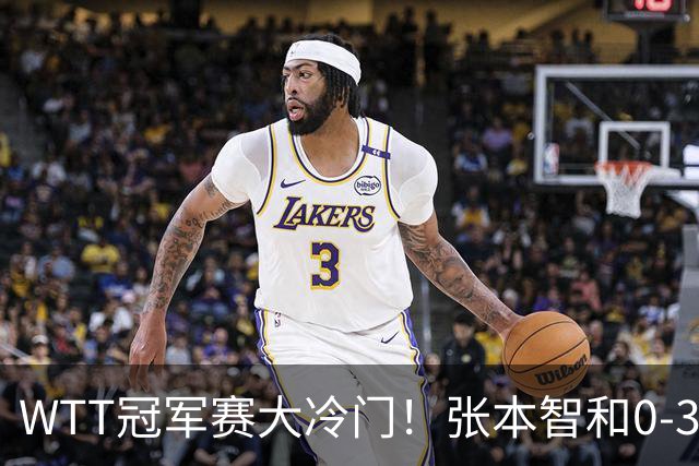 WTT冠军赛大冷门！张本智和0-3惨败一轮游，不敌32岁法国老将